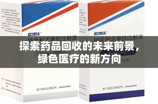 滁州探索药品回收的未来前景，绿色医疗的新方向