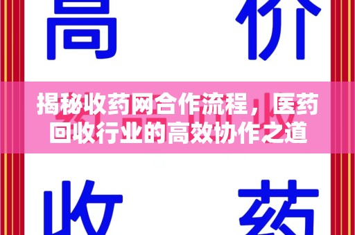 滁州揭秘收药网合作流程，医药回收行业的高效协作之道