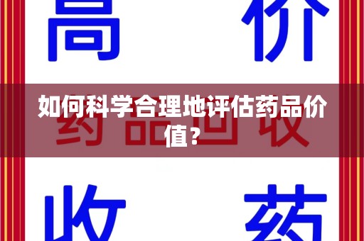 滁州如何科学合理地评估药品价值？