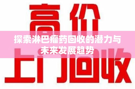滁州探索淋巴瘤药回收的潜力与未来发展趋势
