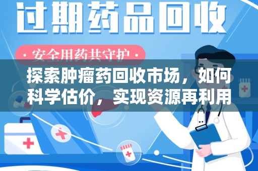 滁州探索肿瘤药回收市场，如何科学估价，实现资源再利用？