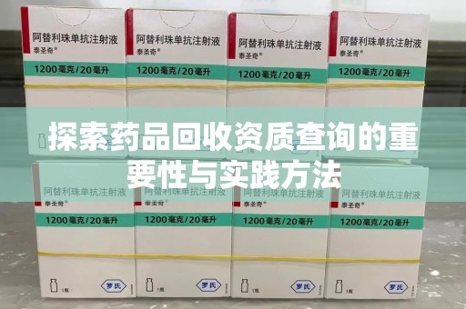滁州探索药品回收资质查询的重要性与实践方法