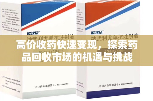 滁州高价收药快速变现，探索药品回收市场的机遇与挑战