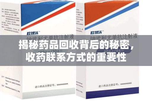 滁州揭秘药品回收背后的秘密，收药联系方式的重要性