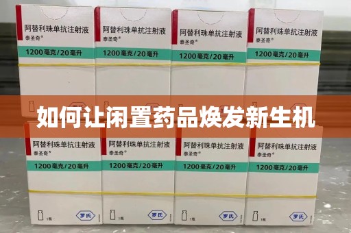 滁州如何让闲置药品焕发新生机