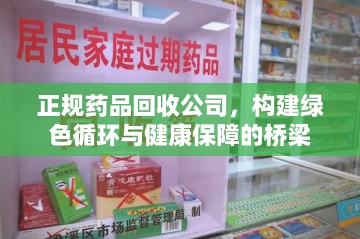 滁州正规药品回收公司，构建绿色循环与健康保障的桥梁