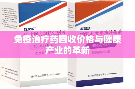 滁州免疫治疗药回收价格与健康产业的革新