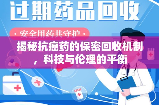 滁州揭秘抗癌药的保密回收机制，科技与伦理的平衡
