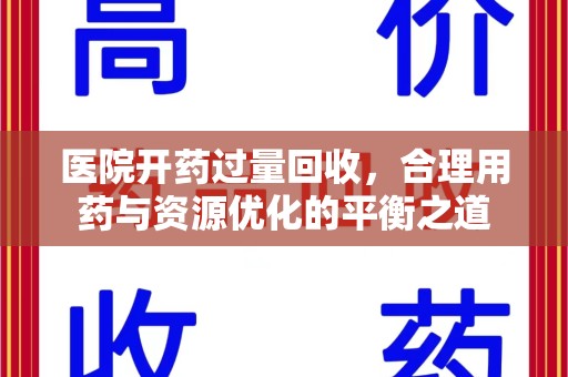 滁州医院开药过量回收，合理用药与资源优化的平衡之道