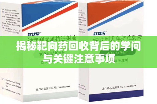 滁州揭秘靶向药回收背后的学问与关键注意事项