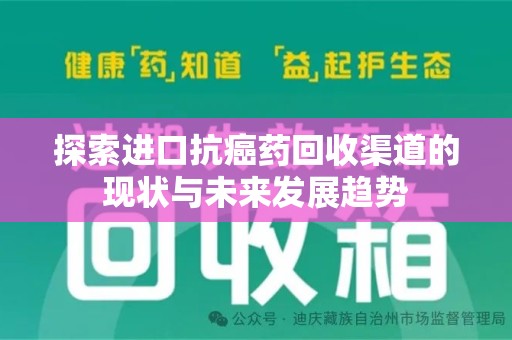 滁州探索进口抗癌药回收渠道的现状与未来发展趋势