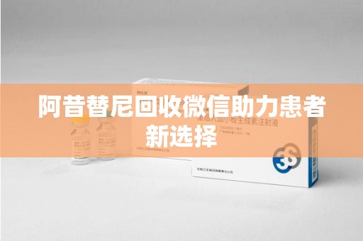 滁州阿昔替尼回收微信助力患者新选择