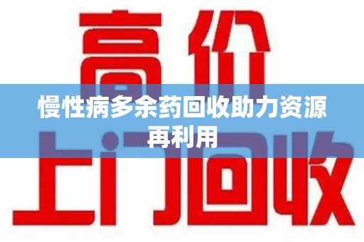 滁州慢性病多余药回收助力资源再利用