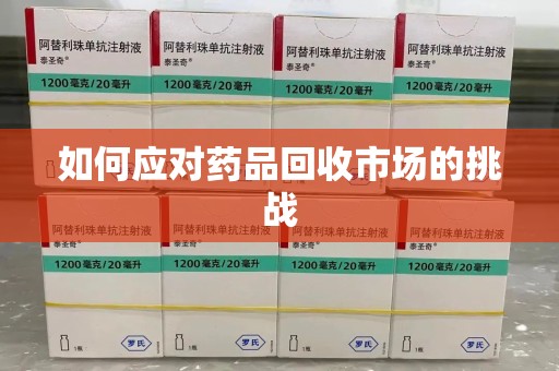 滁州如何应对药品回收市场的挑战