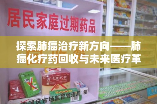 滁州探索肺癌治疗新方向——肺癌化疗药回收与未来医疗革新