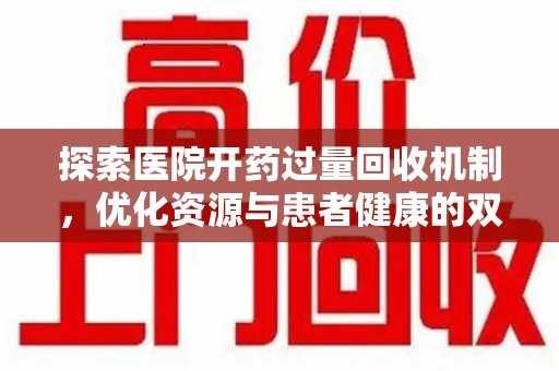 滁州探索医院开药过量回收机制，优化资源与患者健康的双赢之道