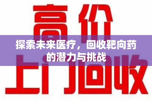 滁州探索未来医疗，回收靶向药的潜力与挑战