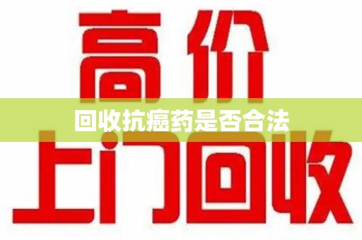 滁州回收抗癌药是否合法