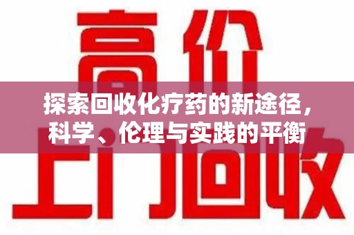滁州探索回收化疗药的新途径，科学、伦理与实践的平衡