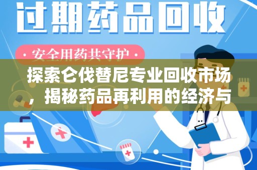 滁州探索仑伐替尼专业回收市场，揭秘药品再利用的经济与环保价值