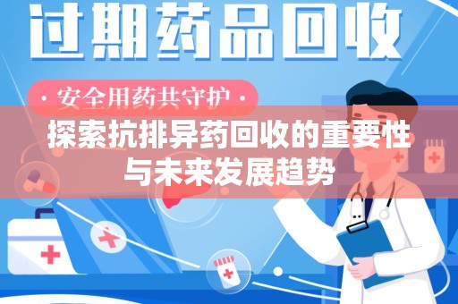 滁州探索抗排异药回收的重要性与未来发展趋势