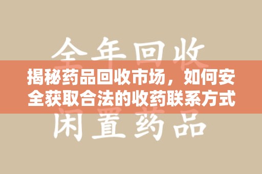 滁州揭秘药品回收市场，如何安全获取合法的收药联系方式