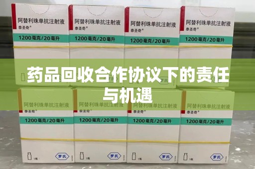 滁州药品回收合作协议下的责任与机遇