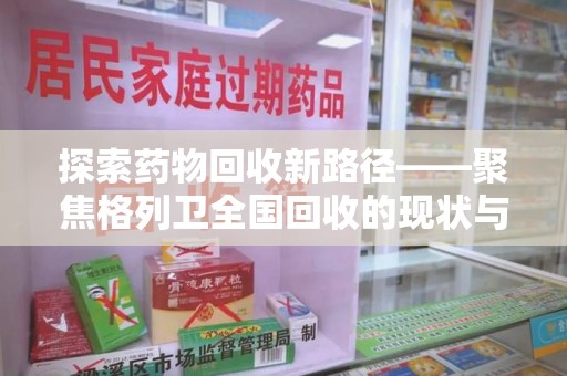 滁州探索药物回收新路径——聚焦格列卫全国回收的现状与未来