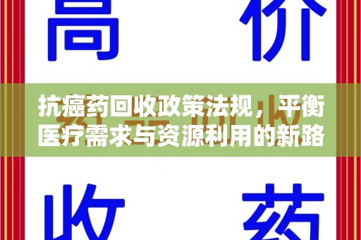 滁州抗癌药回收政策法规，平衡医疗需求与资源利用的新路径