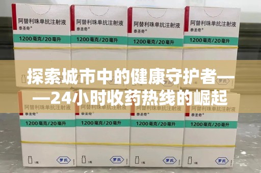 滁州探索城市中的健康守护者——24小时收药热线的崛起与意义