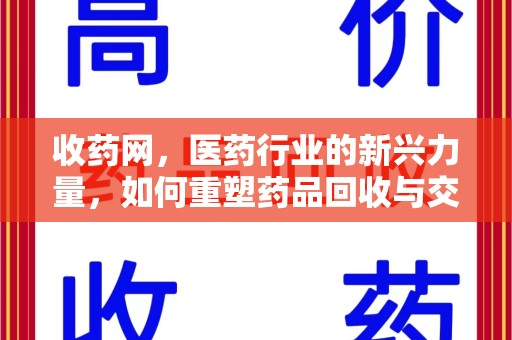 滁州收药网，医药行业的新兴力量，如何重塑药品回收与交易生态？