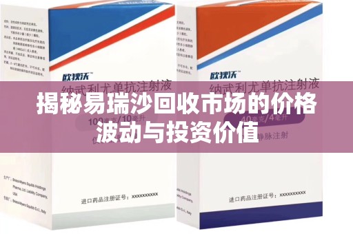 滁州揭秘易瑞沙回收市场的价格波动与投资价值