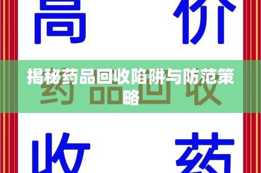 滁州揭秘药品回收陷阱与防范策略