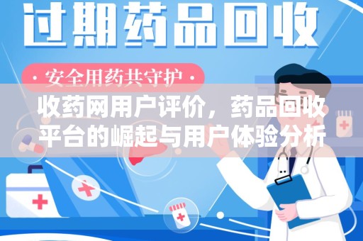 滁州收药网用户评价，药品回收平台的崛起与用户体验分析
