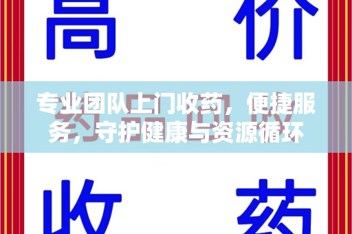 滁州专业团队上门收药，便捷服务，守护健康与资源循环