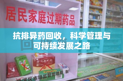 滁州抗排异药回收，科学管理与可持续发展之路