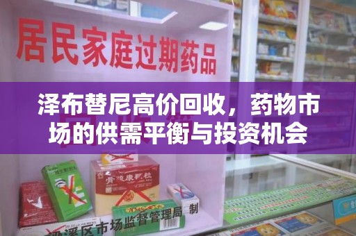 滁州泽布替尼高价回收，药物市场的供需平衡与投资机会