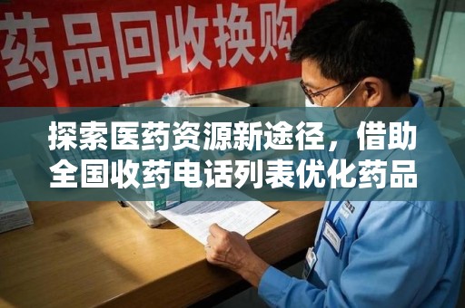 滁州探索医药资源新途径，借助全国收药电话列表优化药品流通