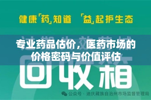 滁州专业药品估价，医药市场的价格密码与价值评估