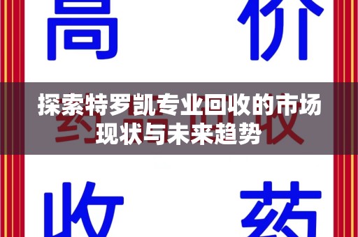 滁州探索特罗凯专业回收的市场现状与未来趋势