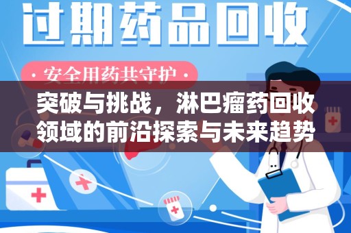 滁州突破与挑战，淋巴瘤药回收领域的前沿探索与未来趋势