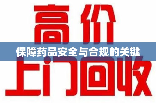 滁州保障药品安全与合规的关键