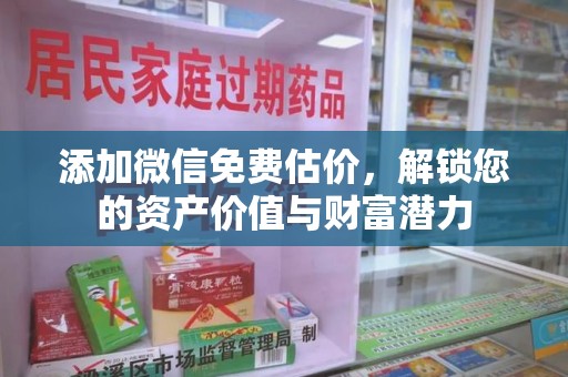 滁州添加微信免费估价，解锁您的资产价值与财富潜力