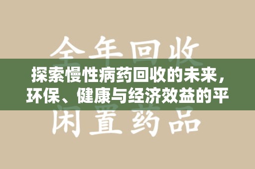 滁州探索慢性病药回收的未来，环保、健康与经济效益的平衡点