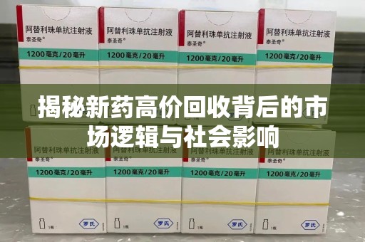 滁州揭秘新药高价回收背后的市场逻辑与社会影响