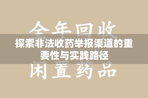 滁州探索非法收药举报渠道的重要性与实践路径
