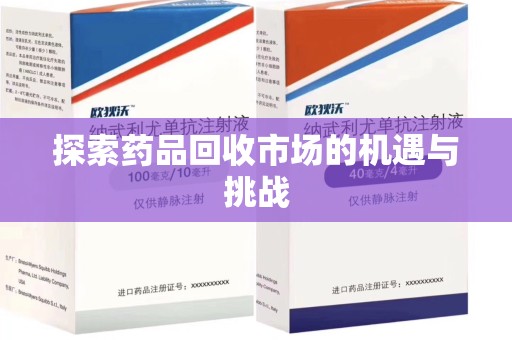 滁州探索药品回收市场的机遇与挑战