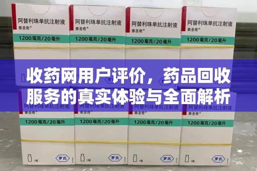 滁州收药网用户评价，药品回收服务的真实体验与全面解析