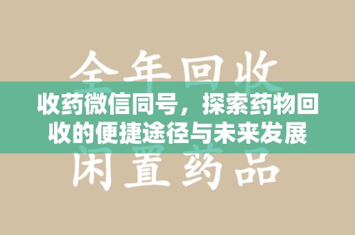 滁州收药微信同号，探索药物回收的便捷途径与未来发展