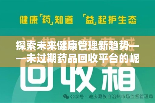滁州探索未来健康管理新趋势——未过期药品回收平台的崛起与价值